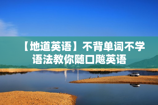 【地道英语】不背单词不学语法教你随口飚英语