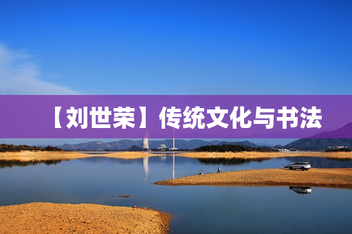 【刘世荣】传统文化与书法