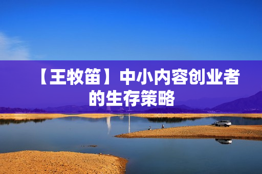 【王牧笛】中小内容创业者的生存策略