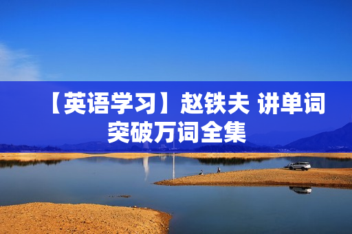 【英语学习】赵铁夫 讲单词突破万词全集