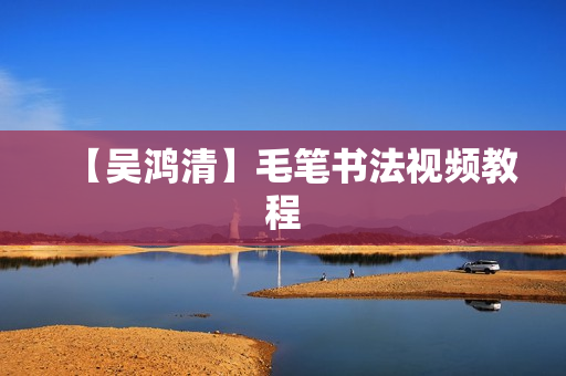 【吴鸿清】毛笔书法视频教程