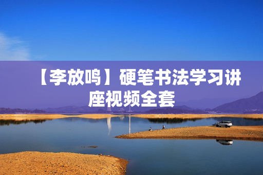 【李放鸣】硬笔书法学习讲座视频全套