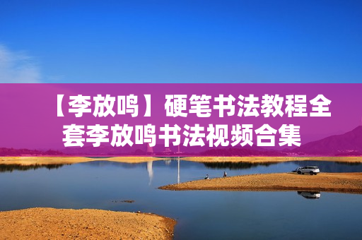 【李放鸣】硬笔书法教程全套李放鸣书法视频合集