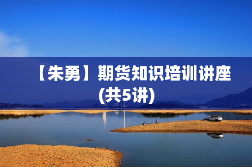 【朱勇】期货知识培训讲座(共5讲)
