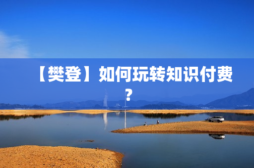 【樊登】如何玩转知识付费？