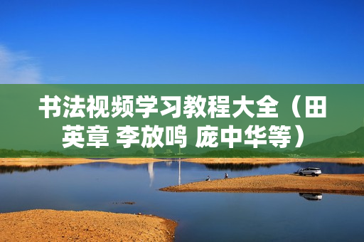 书法视频学习教程大全（田英章 李放鸣 庞中华等）