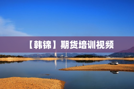 【韩锦】期货培训视频