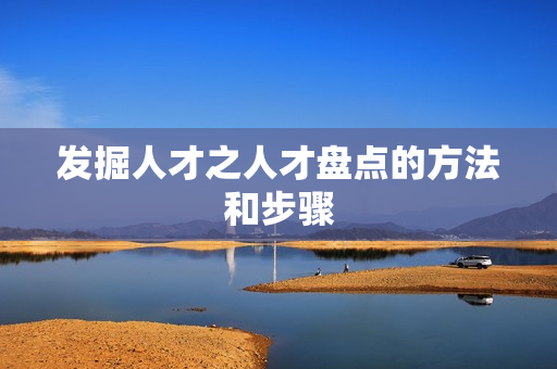 发掘人才之人才盘点的方法和步骤