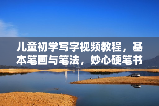 儿童初学写字视频教程，基本笔画与笔法，妙心硬笔书法视频全集