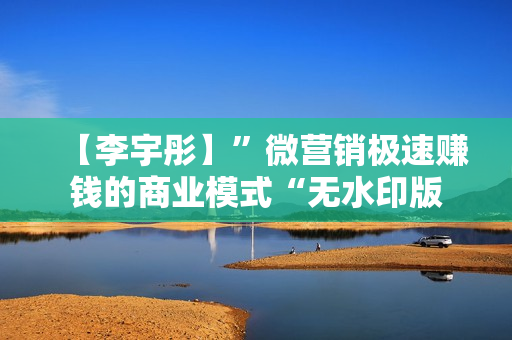 【李宇彤】”微营销极速赚钱的商业模式“无水印版