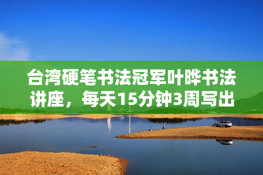 台湾硬笔书法冠军叶晔书法讲座，每天15分钟3周写出一手漂亮字