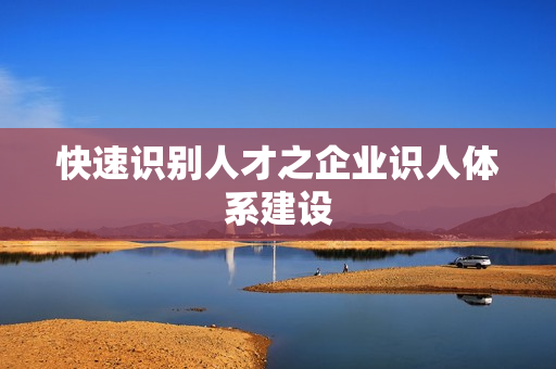 快速识别人才之企业识人体系建设