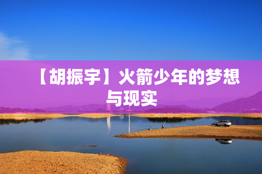 【胡振宇】火箭少年的梦想与现实