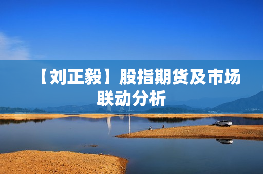 【刘正毅】股指期货及市场联动分析