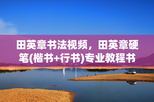 田英章书法视频，田英章硬笔(楷书+行书)专业教程书法讲座