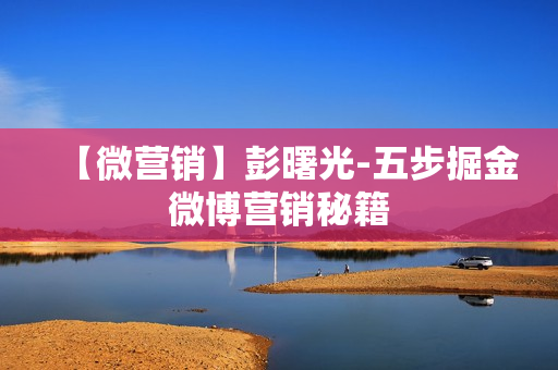 【微营销】彭曙光-五步掘金微博营销秘籍