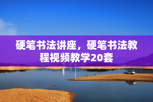 硬笔书法讲座，硬笔书法教程视频教学20套