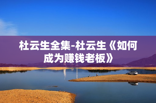 杜云生全集-杜云生《如何成为赚钱老板》