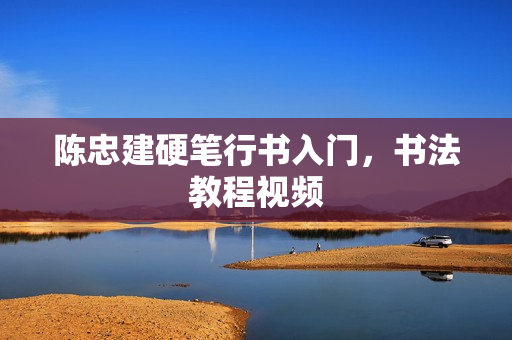 陈忠建硬笔行书入门，书法教程视频