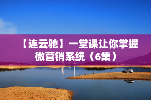 【连云驰】一堂课让你掌握微营销系统（6集）