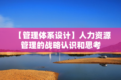 【管理体系设计】人力资源管理的战略认识和思考