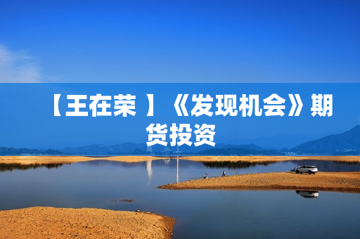 【王在荣 】《发现机会》期货投资