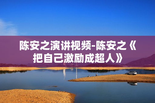 陈安之演讲视频-陈安之《把自己激励成超人》