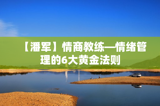 【潘军】情商教练—情绪管理的6大黄金法则
