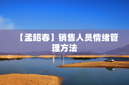 【孟昭春】销售人员情绪管理方法