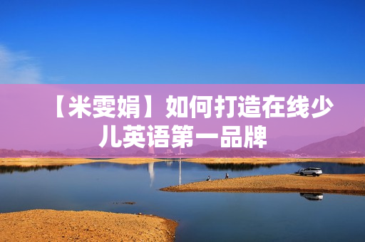 【米雯娟】如何打造在线少儿英语第一品牌