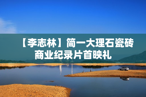 【李志林】简一大理石瓷砖商业纪录片首映礼