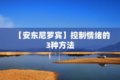 【安东尼罗宾】控制情绪的3种方法