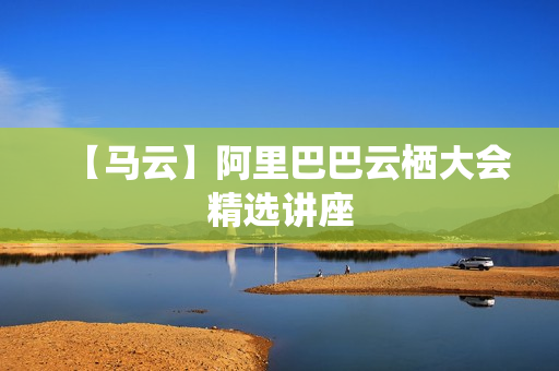 【马云】阿里巴巴云栖大会精选讲座