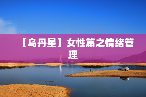 【乌丹星】女性篇之情绪管理