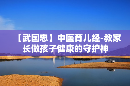 【武国忠】中医育儿经-教家长做孩子健康的守护神  第1张