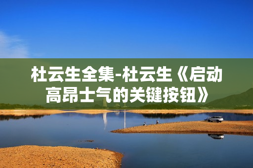 杜云生全集-杜云生《启动高昂士气的关键按钮》