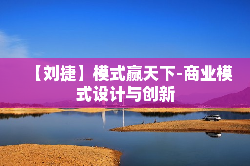 【刘捷】模式赢天下-商业模式设计与创新