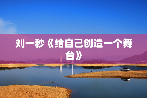 刘一秒《给自己创造一个舞台》