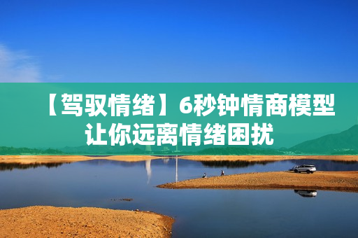 【驾驭情绪】6秒钟情商模型让你远离情绪困扰
