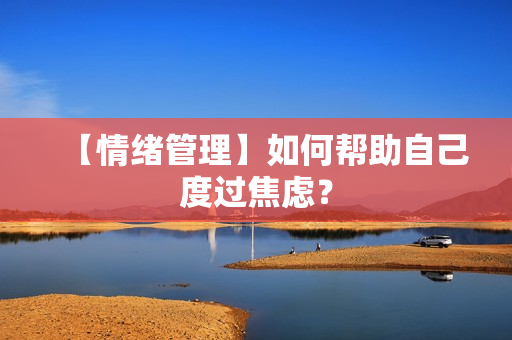 【情绪管理】如何帮助自己度过焦虑？