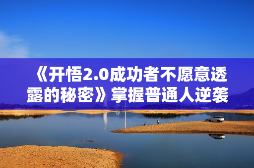 《开悟2.0成功者不愿意透露的秘密》掌握普通人逆袭的核心方法！