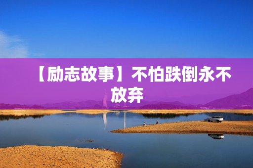 【励志故事】不怕跌倒永不放弃