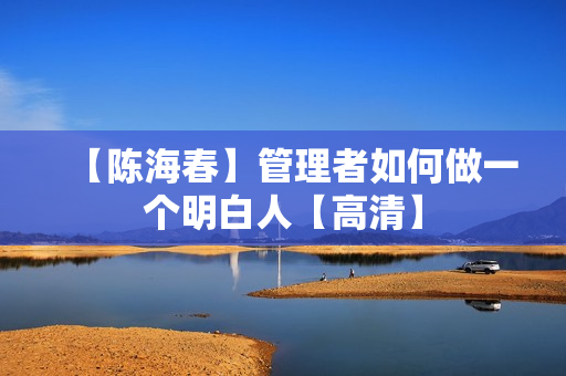 【陈海春】管理者如何做一个明白人【高清】
