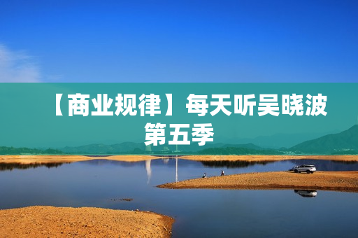 【商业规律】每天听吴晓波第五季