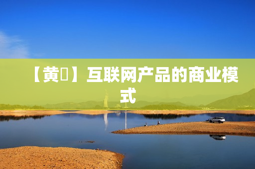 【黄喆】互联网产品的商业模式