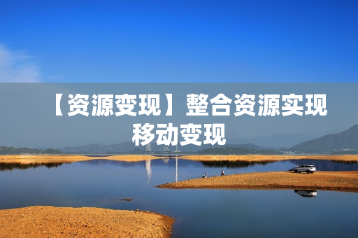 【资源变现】整合资源实现移动变现