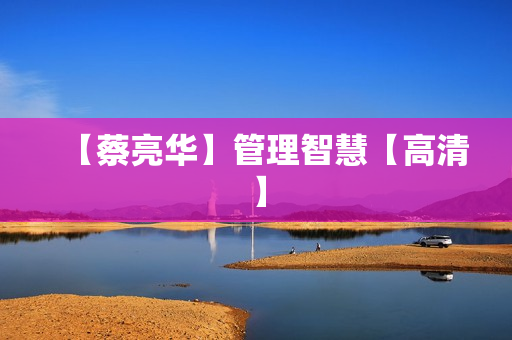 【蔡亮华】管理智慧【高清】  第1张