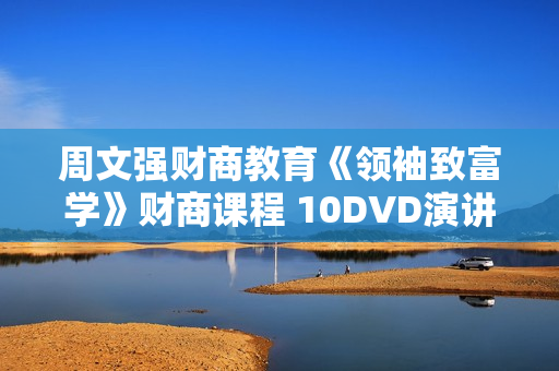 周文强财商教育《领袖致富学》财商课程 10DVD演讲视频