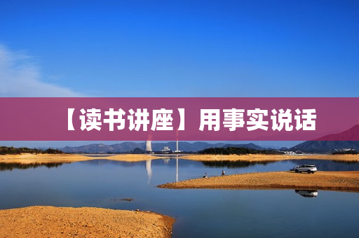 【读书讲座】用事实说话