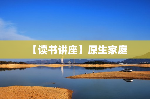 【读书讲座】原生家庭